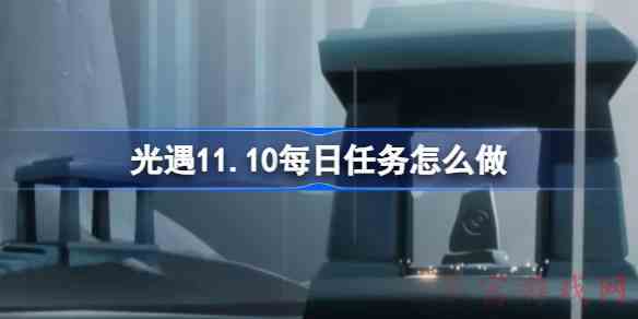 光遇11.10每日任务怎么做光遇11月10日每日任务做法攻略